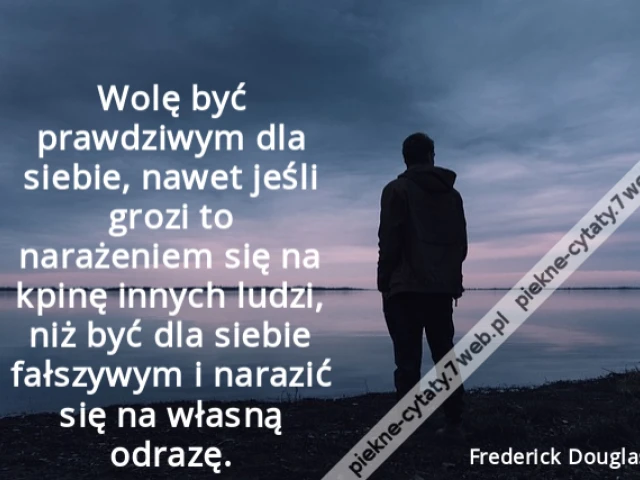 Wolę być prawdziwym dla siebie, nawet jeśli grozi to narażeniem się na kpinę innych ludzi, niż być dla siebie fałszywym i narazić się na własną odrazę