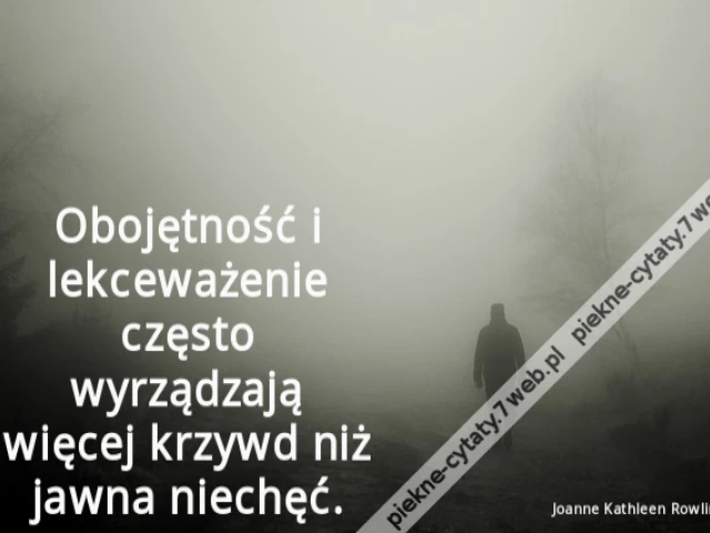 Obojętność i lekceważenie często wyrządzają więcej krzywd niż jawna niechęć.