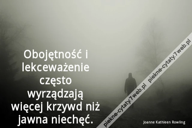 Obojętność i lekceważenie często wyrządzają więcej krzywd niż jawna niechęć.