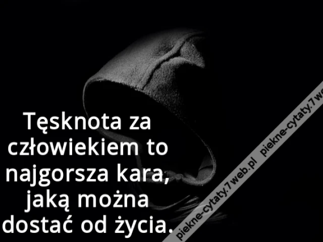 Tęsknota za człowiekiem to najgorsza kara, jaką można dostać od życia.