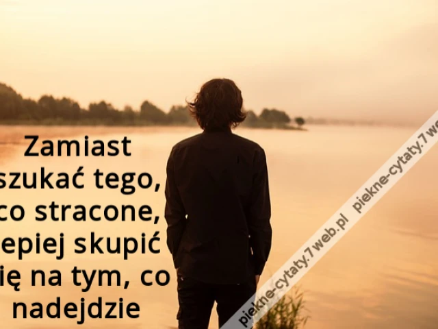 Zamiast szukać tego, co stracone, lepiej skupić się na tym, co nadejdzie
