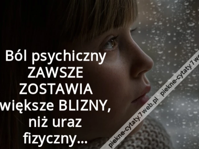 Ból psychiczny ZAWSZE ZOSTAWIA większe BLIZNY, niż uraz fizyczny…