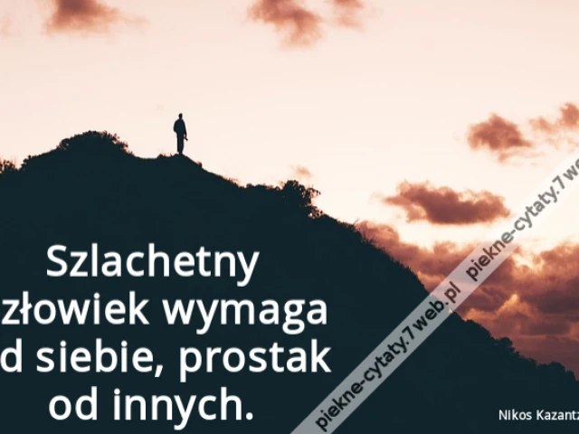 Szlachetny człowiek wymaga od siebie, prostak od innych.