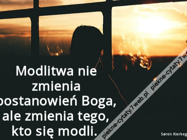 Modlitwa nie zmienia postanowień Boga, ale zmienia tego, kto się modli.