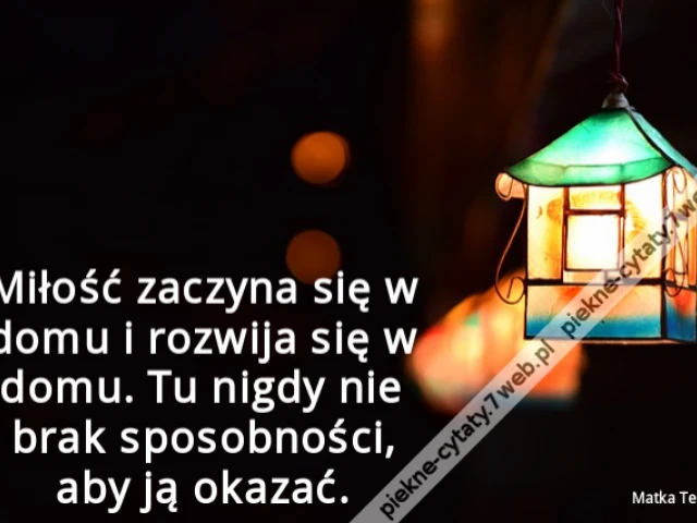 Miłość zaczyna się w domu i rozwija się w domu. Tu nigdy nie brak sposobności, aby ją okazać