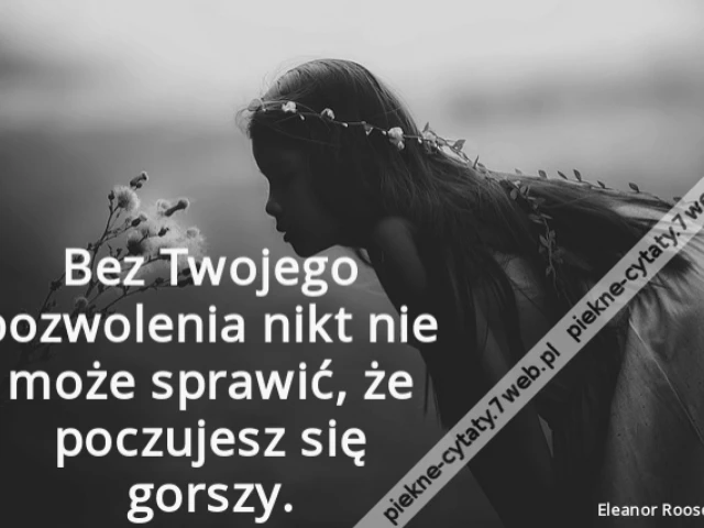 Bez Twojego pozwolenia nikt nie może sprawić, że poczujesz się gorszy.