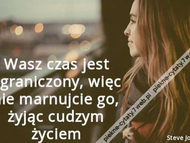 Wasz czas jest ograniczony, więc nie marnujcie go, żyjąc cudzym życiem.
