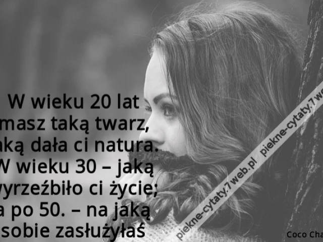 W wieku 20 lat masz taką twarz, jaką dała ci natura. W wieku 30 – jaką wyrzeźbiło ci życie; a po 50. – na jaką sobie zasłużyłaś.