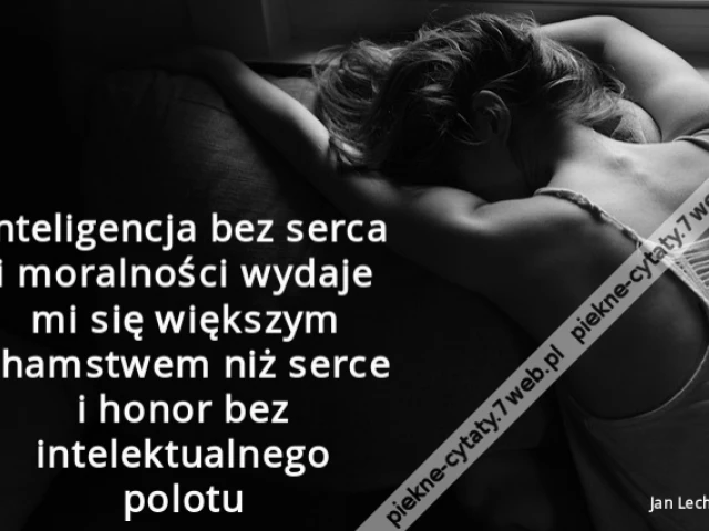 Inteligencja bez serca i moralności wydaje mi się większym chamstwem niż serce i honor bez intelektualnego polotu