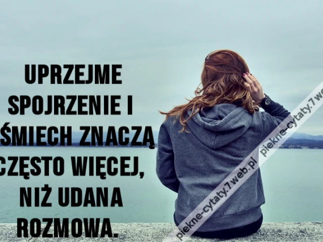 Uprzejme spojrzenie i uśmiech znaczą często więcej, niż udana rozmowa.