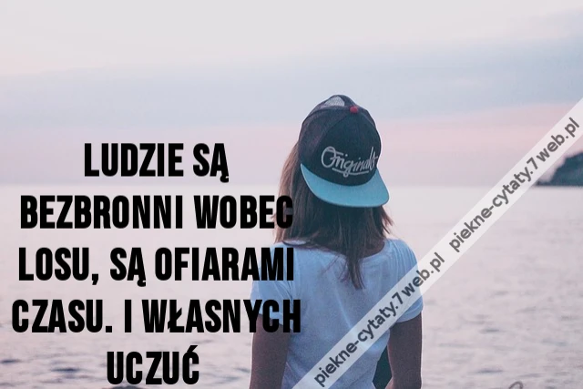 Ludzie są bezbronni wobec losu, są ofiarami czasu. I własnych uczuć Więcej: https://www.chillizet.pl/Styl-zycia/Dom/Cytaty-o-zyciu-i-milosci-pozytywne-smutne-krotkie-11151