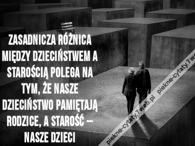 Zasadnicza różnica między dzieciństwem a starością polega na tym, że nasze dzieciństwo pamiętają rodzice, a starość – nasze dzieci