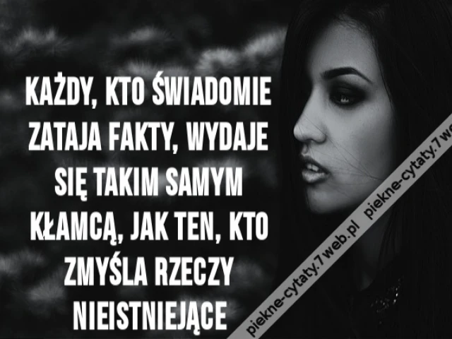 Każdy, kto świadomie zataja fakty, wydaje się takim samym kłamcą, jak ten, kto zmyśla rzeczy nieistniejące