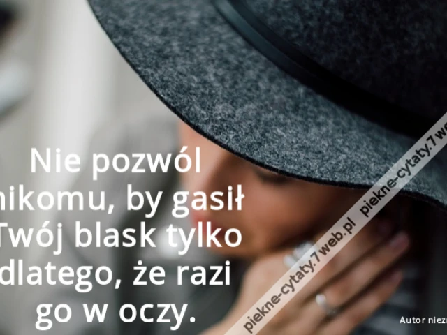 Nie pozwól nikomu, by gasił Twój blask tylko dlatego, że razi go w oczy.