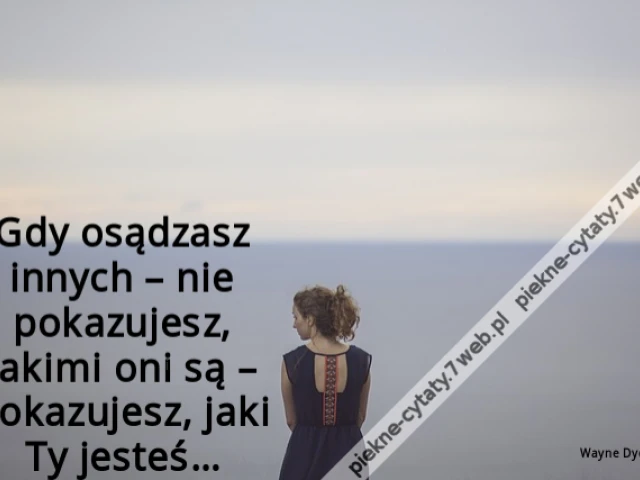 Gdy osądzasz innych – nie pokazujesz, jakimi oni są – pokazujesz, jaki Ty jesteś…