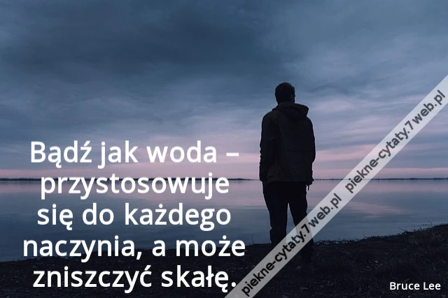 Bądź jak woda – przystosowuje się do każdego naczynia, a może zniszczyć skałę
