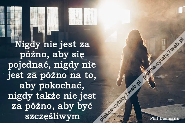 Nigdy nie jest za późno, aby się pojednać, nigdy nie jest za późno na to, aby pokochać, nigdy także nie jest za późno, aby być szczęśliwym