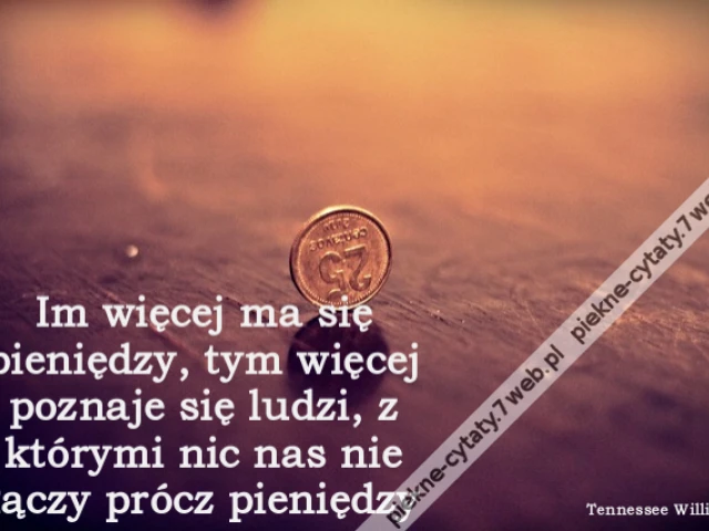 Im więcej ma się pieniędzy, tym więcej poznaje się ludzi, z którymi nic nas nie łączy prócz pieniędzy
