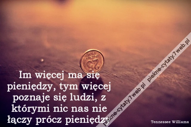 Im więcej ma się pieniędzy, tym więcej poznaje się ludzi, z którymi nic nas nie łączy prócz pieniędzy