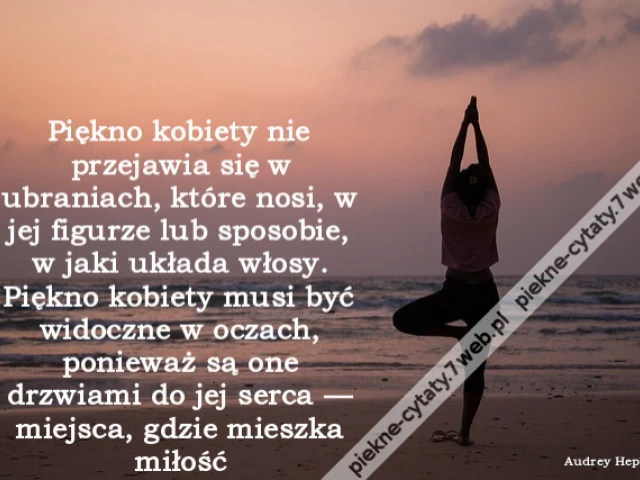 Piękno kobiety nie przejawia się w ubraniach, które nosi, w jej figurze lub sposobie, w jaki układa włosy. Piękno kobiety musi być widoczne w oczach, ponieważ są one drzwiami do jej serca — miejsca, gdzie mieszka miłość
