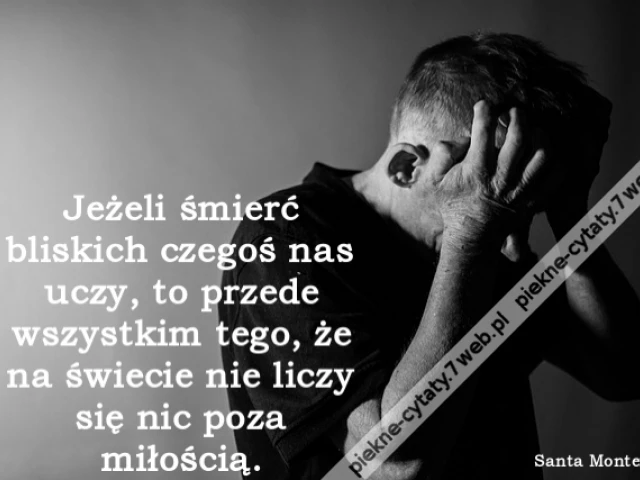 Jeżeli śmierć bliskich czegoś nas uczy, to przede wszystkim tego, że na świecie nie liczy się nic poza miłością