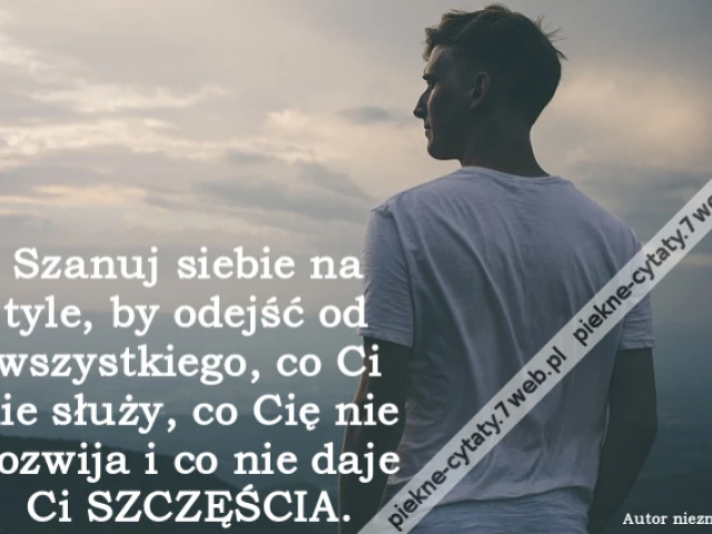Szanuj siebie na tyle, by odejść od wszystkiego, co Ci nie służy, co Cię nie rozwija i co nie daje Ci SZCZĘŚCIA.