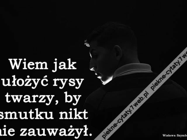 Wiem jak ułożyć rysy twarzy, by smutku nikt nie zauważył.