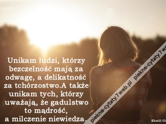 Unikam ludzi, którzy bezczelność mają za odwagę, a delikatność za tchórzostwo.A także unikam tych, którzy uważają, że gadulstwo to mądrość, a milczenie niewiedza