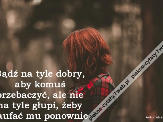 Bądź na tyle dobry, aby komuś przebaczyć, ale nie na tyle głupi, żeby zaufać mu ponownie