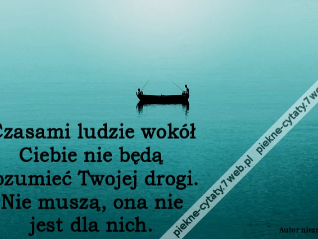 Czasami ludzie wokół Ciebie nie będą rozumieć Twojej drogi. Nie muszą, ona nie jest dla nich