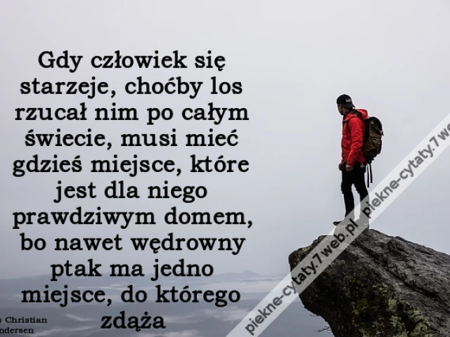 Gdy człowiek się starzeje, choćby los rzucał nim po całym świecie, musi mieć gdzieś miejsce, które jest dla niego prawdziwym domem, bo nawet wędrowny ptak ma jedno miejsce, do którego zdąża
