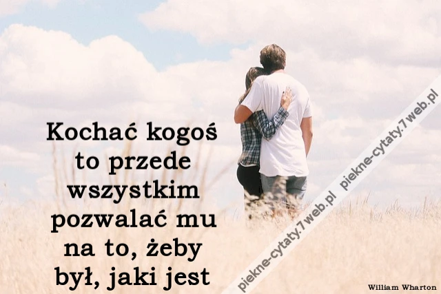 Kochać kogoś to przede wszystkim pozwalać mu na to, żeby był, jaki jest