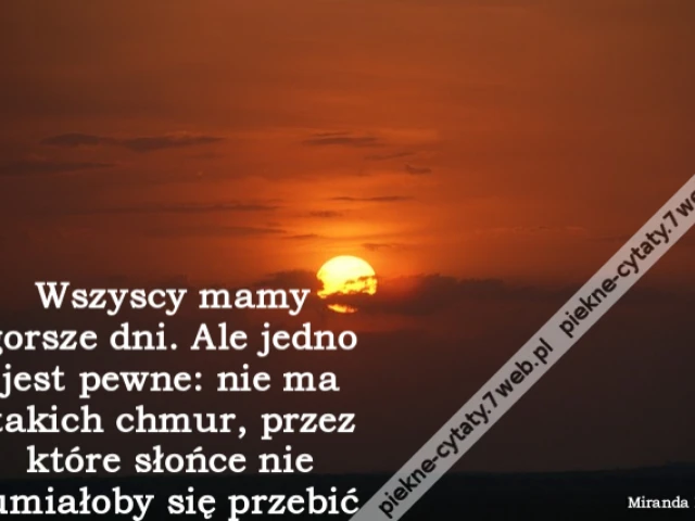 Wszyscy mamy gorsze dni. Ale jedno jest pewne: nie ma takich chmur, przez które słońce nie umiałoby się przebić