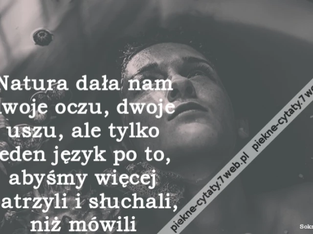 Natura dała nam dwoje oczu, dwoje uszu, ale tylko jeden język po to, abyśmy więcej patrzyli i słuchali, niż mówili