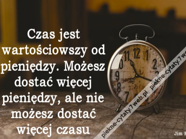 Czas jest wartościowszy od pieniędzy. Możesz dostać więcej pieniędzy, ale nie możesz dostać więcej czasu