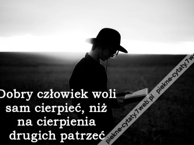 Dobry człowiek woli sam cierpieć, niż na cierpienia drugich patrzeć