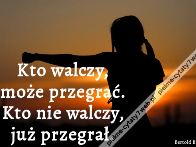 Kto walczy, może przegrać. Kto nie walczy, już przegrał.