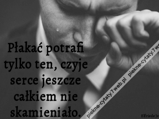 Płakać potrafi tylko ten, czyje serce jeszcze całkiem nie skamieniało