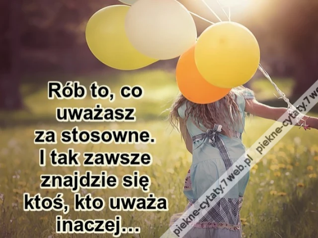 Rób to, co uważasz za stosowne. I tak zawsze znajdzie się ktoś, kto uważa inaczej…