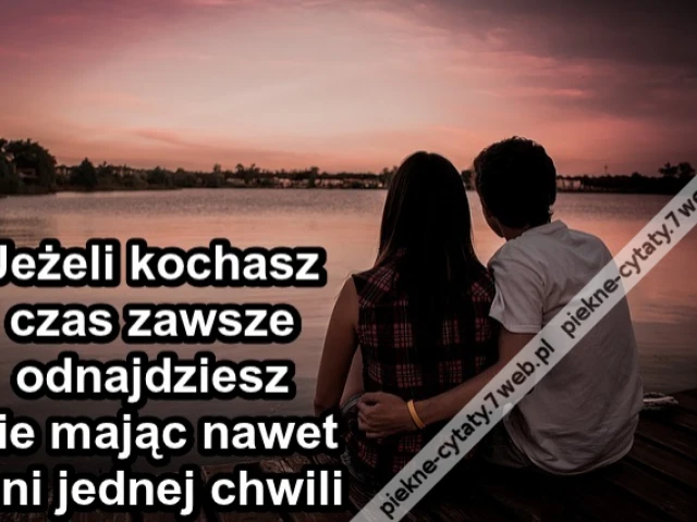 Jeżeli kochasz czas zawsze odnajdziesz nie mając nawet ani jednej chwili