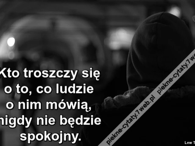 Kto troszczy się o to, co ludzie o nim mówią, nigdy nie będzie spokojny