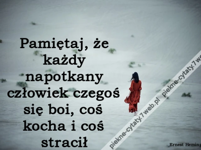 Pamiętaj, że każdy napotkany człowiek czegoś się boi, coś kocha i coś stracił