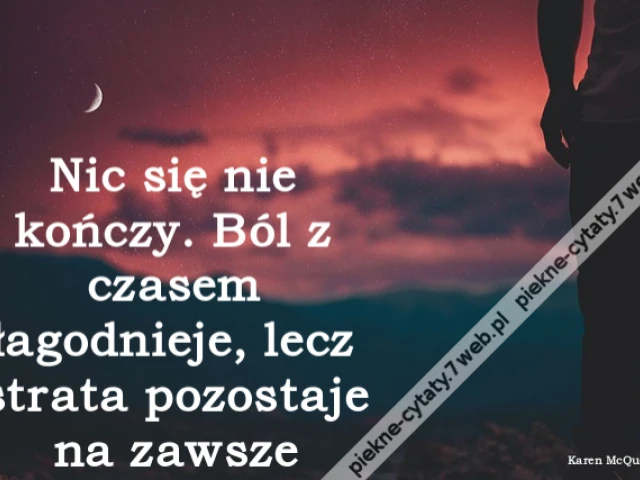 Nic się nie kończy. Ból z czasem łagodnieje, lecz strata pozostaje na zawsze