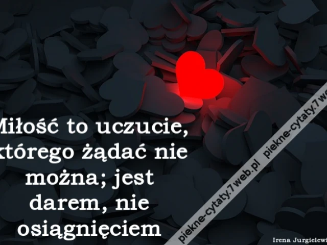 Miłość to uczucie, którego żądać nie można; jest darem, nie osiągnięciem