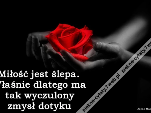Miłość jest ślepa. Właśnie dlatego ma tak wyczulony zmysł dotyku