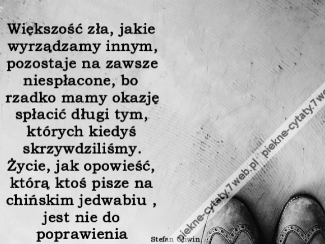 Większość zła, jakie wyrządzamy innym, pozostaje na zawsze niespłacone, bo rzadko mamy okazję spłacić długi tym, których kiedyś skrzywdziliśmy. Życie, jak opowieść, którą ktoś pisze na chińskim jedwabiu , jest nie do poprawienia