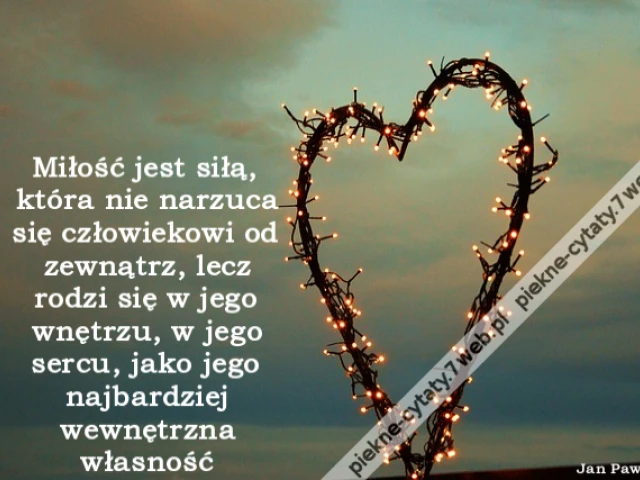 Miłość jest siłą, która nie narzuca się człowiekowi od zewnątrz, lecz rodzi się w jego wnętrzu, w jego sercu, jako jego najbardziej wewnętrzna własność