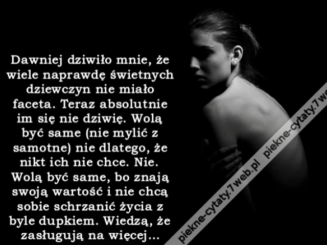 Dawniej dziwiło mnie, że wiele naprawdę świetnych dziewczyn nie miało faceta. Teraz absolutnie im się nie dziwię. Wolą być same (nie mylić z samotne) nie dlatego, że nikt ich nie chce. Nie. Wolą być same, bo znają swoją wartość i nie chcą sobie schrzanići