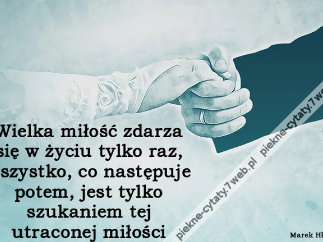 Wielka miłość zdarza się w życiu tylko raz, wszystko, co następuje potem, jest tylko szukaniem tej utraconej miłości