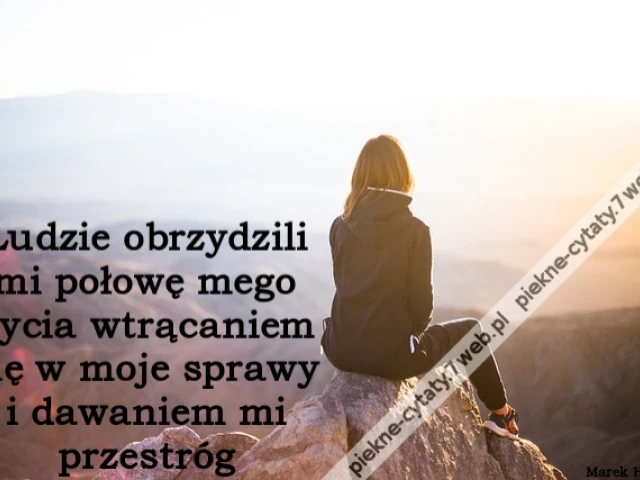 Ludzie obrzydzili mi połowę mego życia wtrącaniem się w moje sprawy i dawaniem mi przestróg